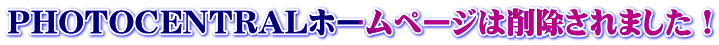 PHOTOCENTRALホームページは削除されました！ 
